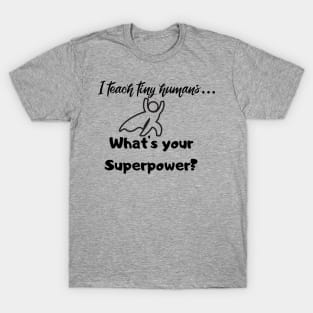 I teach tiny humans...Whats your Superpower? T-Shirt